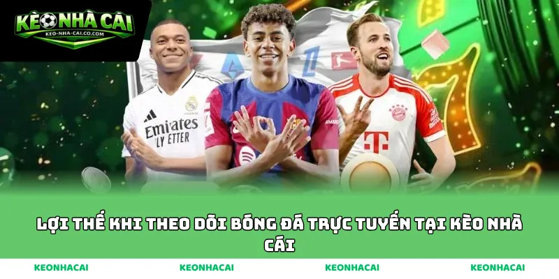 Lợi thế khi theo dõi bóng đá trực tuyến tại kèo nhà cái